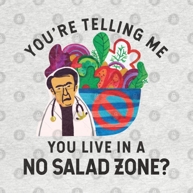 Dr Now You're Telling Me You Live In A No Salad Zone? by shi-RLY designs